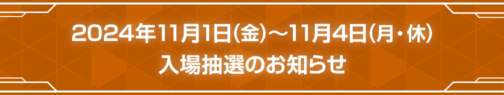 2024年11月1日（金）～11月4日（月・休） 入場抽選のお知らせ