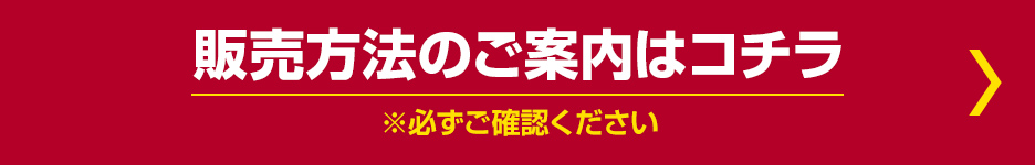 販売方法のご案内はコチラ ※必ずご確認ください