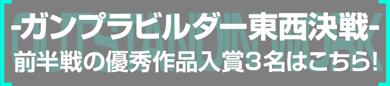 -ガンプラビルダー東西決戦- 前半戦の優秀作品入賞3名はこちら！